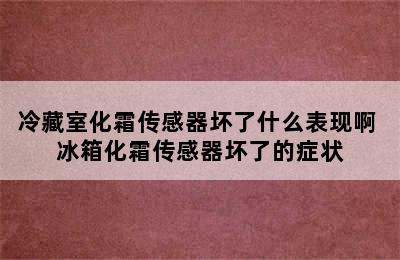 冷藏室化霜传感器坏了什么表现啊 冰箱化霜传感器坏了的症状